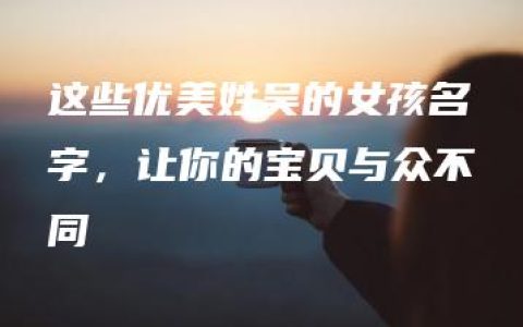 这些优美姓吴的女孩名字，让你的宝贝与众不同