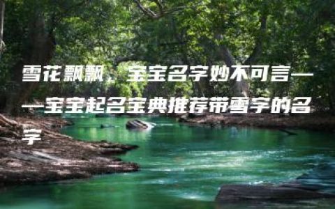 雪花飘飘，宝宝名字妙不可言——宝宝起名宝典推荐带雪字的名字