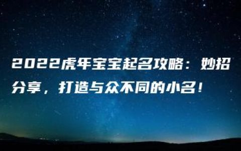 2022虎年宝宝起名攻略：妙招分享，打造与众不同的小名！