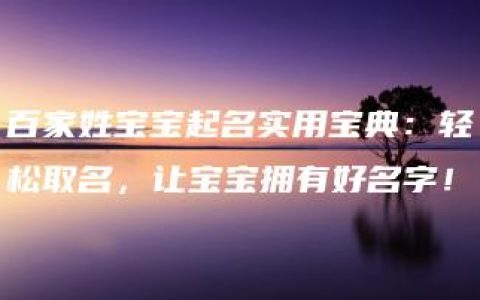 百家姓宝宝起名实用宝典：轻松取名，让宝宝拥有好名字！