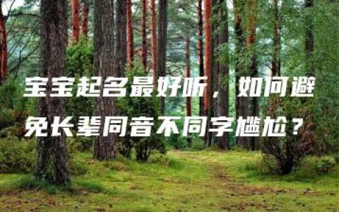 宝宝起名最好听，如何避免长辈同音不同字尴尬？