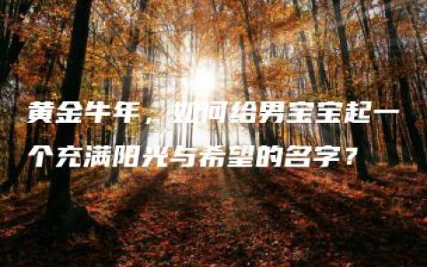 黄金牛年，如何给男宝宝起一个充满阳光与希望的名字？