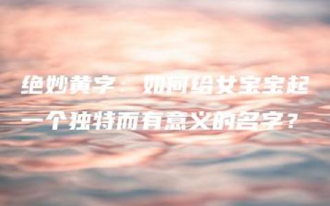 绝妙黄字：如何给女宝宝起一个独特而有意义的名字？