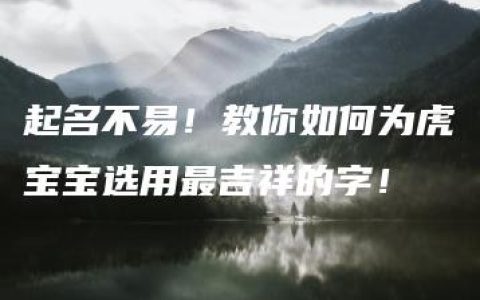 起名不易！教你如何为虎宝宝选用最吉祥的字！