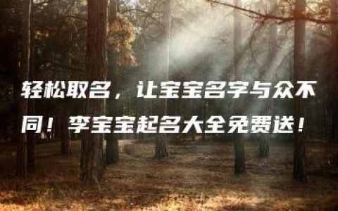 轻松取名，让宝宝名字与众不同！李宝宝起名大全免费送！