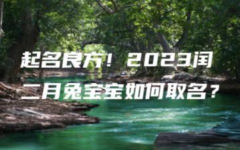 起名良方！2023闰二月兔宝宝如何取名？