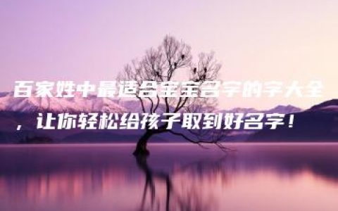 百家姓中最适合宝宝名字的字大全，让你轻松给孩子取到好名字！