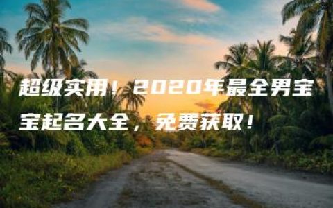 超级实用！2020年最全男宝宝起名大全，免费获取！