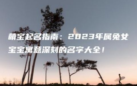 萌宝起名指南：2023年属兔女宝宝寓意深刻的名字大全！