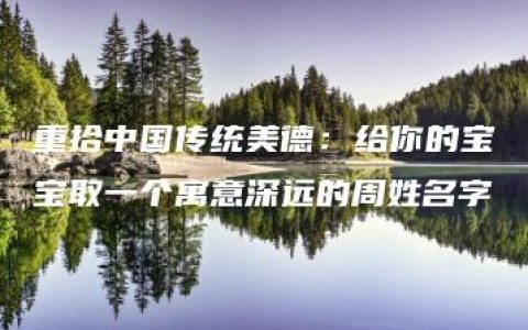 重拾中国传统美德：给你的宝宝取一个寓意深远的周姓名字