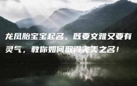 龙凤胎宝宝起名，既要文雅又要有灵气，教你如何取得完美之名！