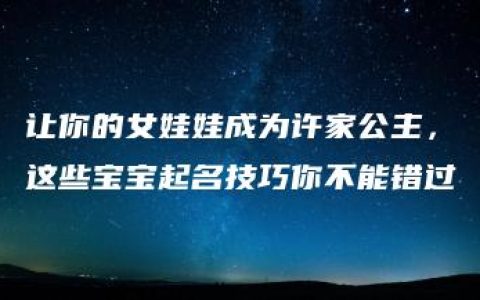 让你的女娃娃成为许家公主，这些宝宝起名技巧你不能错过