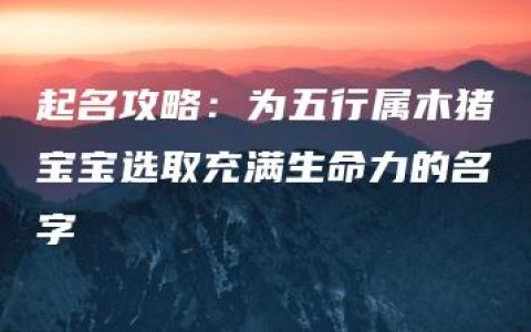 起名攻略：为五行属木猪宝宝选取充满生命力的名字