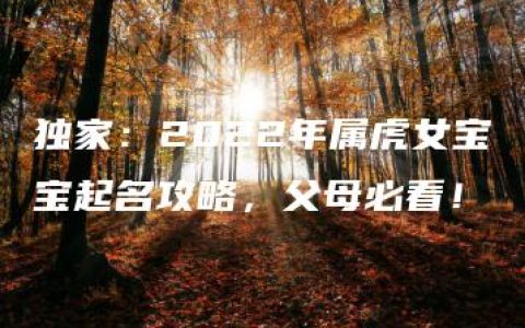 独家：2022年属虎女宝宝起名攻略，父母必看！