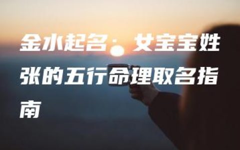 金水起名：女宝宝姓张的五行命理取名指南