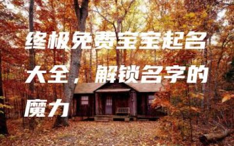 终极免费宝宝起名大全，解锁名字的魔力