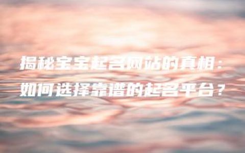 揭秘宝宝起名网站的真相：如何选择靠谱的起名平台？