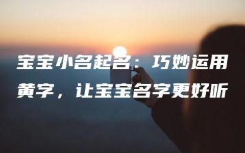 宝宝小名起名：巧妙运用黄字，让宝宝名字更好听