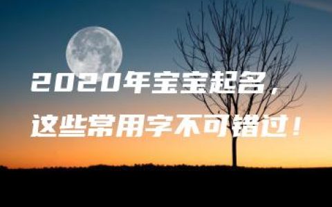 2020年宝宝起名，这些常用字不可错过！