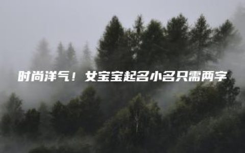 时尚洋气！女宝宝起名小名只需两字