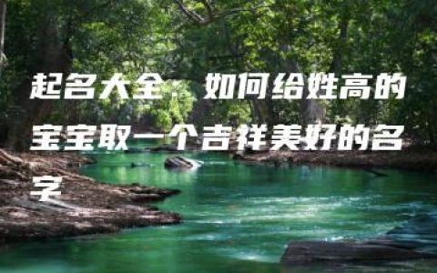 起名大全：如何给姓高的宝宝取一个吉祥美好的名字