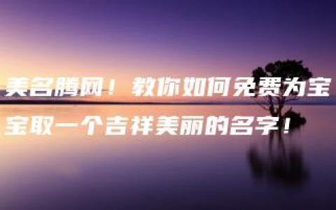 美名腾网！教你如何免费为宝宝取一个吉祥美丽的名字！