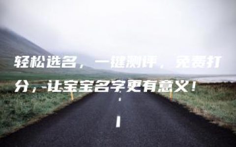 轻松选名，一键测评，免费打分，让宝宝名字更有意义！