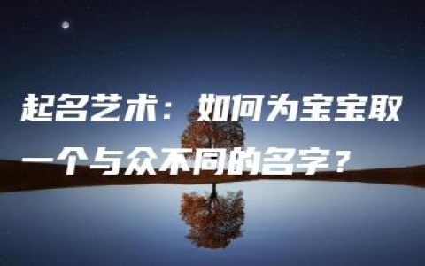 起名艺术：如何为宝宝取一个与众不同的名字？