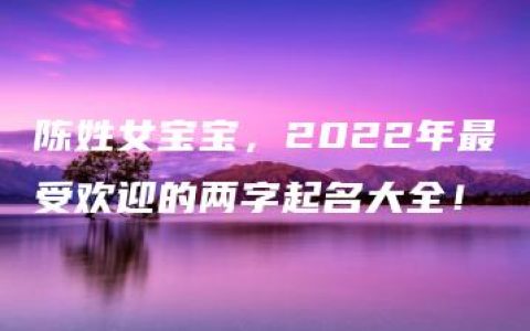 陈姓女宝宝，2022年最受欢迎的两字起名大全！