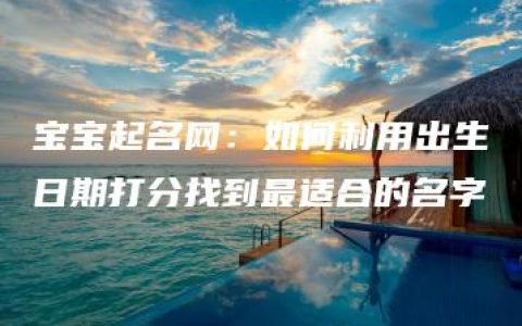 宝宝起名网：如何利用出生日期打分找到最适合的名字