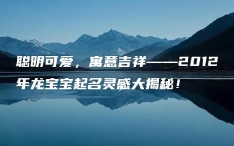 聪明可爱，寓意吉祥——2012年龙宝宝起名灵感大揭秘！