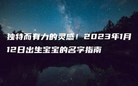 独特而有力的灵感！2023年1月12日出生宝宝的名字指南