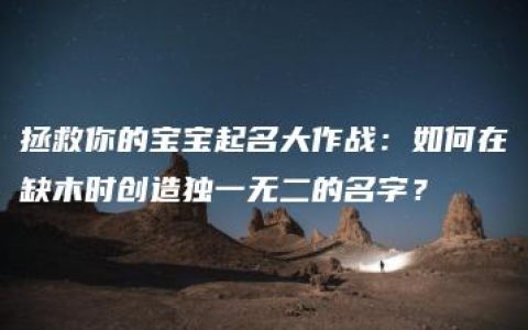 拯救你的宝宝起名大作战：如何在缺木时创造独一无二的名字？