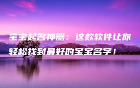 宝宝起名神器：这款软件让你轻松找到最好的宝宝名字！