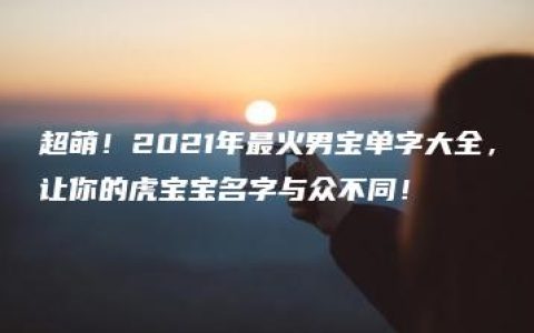 超萌！2021年最火男宝单字大全，让你的虎宝宝名字与众不同！