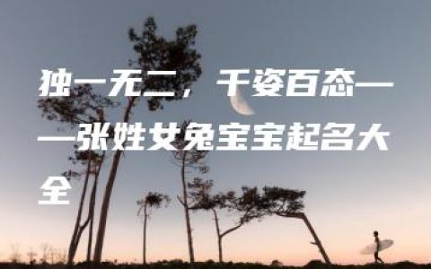 独一无二，千姿百态——张姓女兔宝宝起名大全