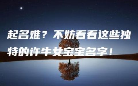 起名难？不妨看看这些独特的许牛女宝宝名字！