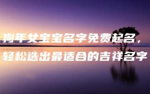 狗年女宝宝名字免费起名，轻松选出最适合的吉祥名字