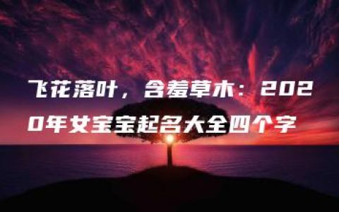 飞花落叶，含羞草木：2020年女宝宝起名大全四个字