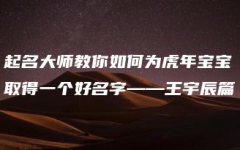 起名大师教你如何为虎年宝宝取得一个好名字——王宇辰篇