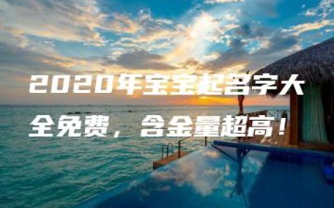 2020年宝宝起名字大全免费，含金量超高！