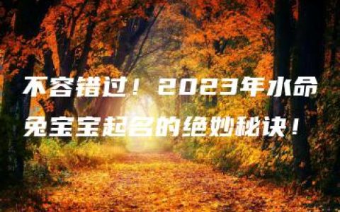 不容错过！2023年水命兔宝宝起名的绝妙秘诀！