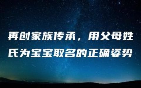 再创家族传承，用父母姓氏为宝宝取名的正确姿势