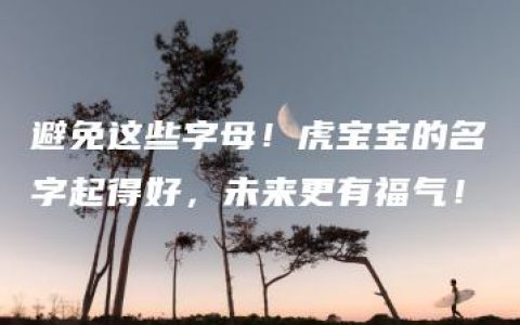 避免这些字母！虎宝宝的名字起得好，未来更有福气！