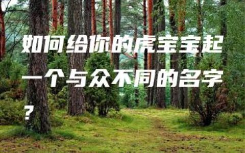 如何给你的虎宝宝起一个与众不同的名字？