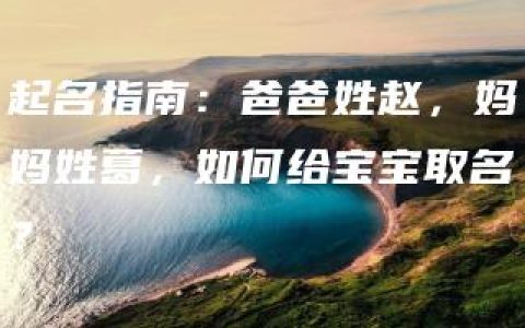 起名指南：爸爸姓赵，妈妈姓葛，如何给宝宝取名？