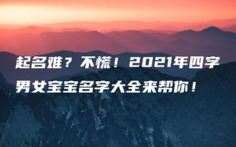 起名难？不慌！2021年四字男女宝宝名字大全来帮你！