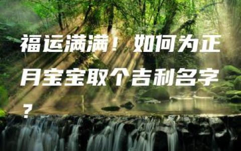 福运满满！如何为正月宝宝取个吉利名字？