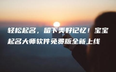 轻松起名，留下美好记忆！宝宝起名大师软件免费版全新上线