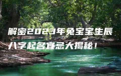 解密2023年兔宝宝生辰八字起名宜忌大揭秘！